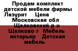 Продам комплект детской мебели фирмы Лазурит  › Цена ­ 20 000 - Московская обл., Щелковский р-н, Щелково г. Мебель, интерьер » Детская мебель   